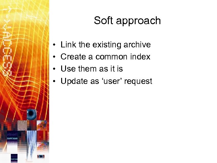 Soft approach • • Link the existing archive Create a common index Use them