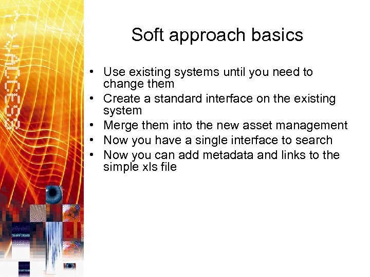 Soft approach basics • Use existing systems until you need to change them •