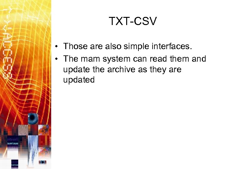 TXT-CSV • Those are also simple interfaces. • The mam system can read them