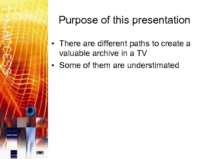 Purpose of this presentation • There are different paths to create a valuable archive