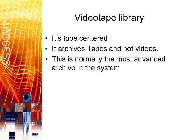 Videotape library • It’s tape centered • It archives Tapes and not videos. •