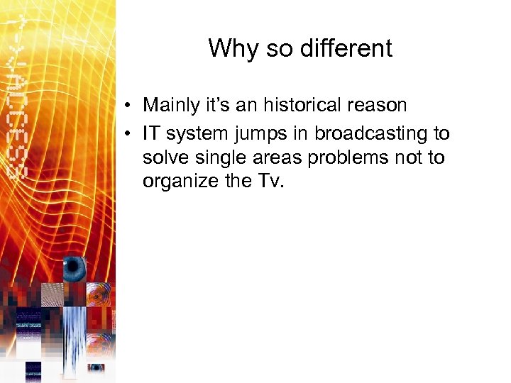 Why so different • Mainly it’s an historical reason • IT system jumps in