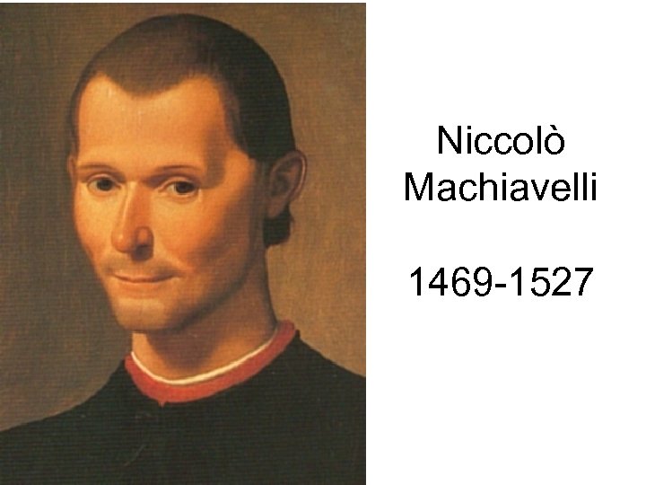 Niccolò Machiavelli 1469 -1527 