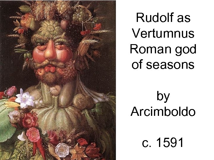 Rudolf as Vertumnus Roman god of seasons by Arcimboldo c. 1591 