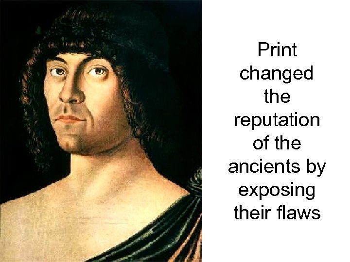 Print changed the reputation of the ancients by exposing their flaws 