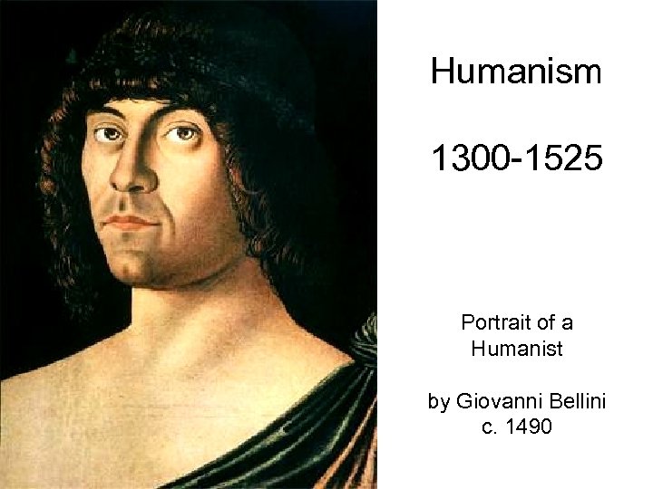 Humanism 1300 -1525 Portrait of a Humanist by Giovanni Bellini c. 1490 