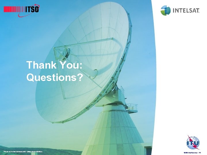 Thank You: Questions? For use by Intelsat customers only – please do not distribute.