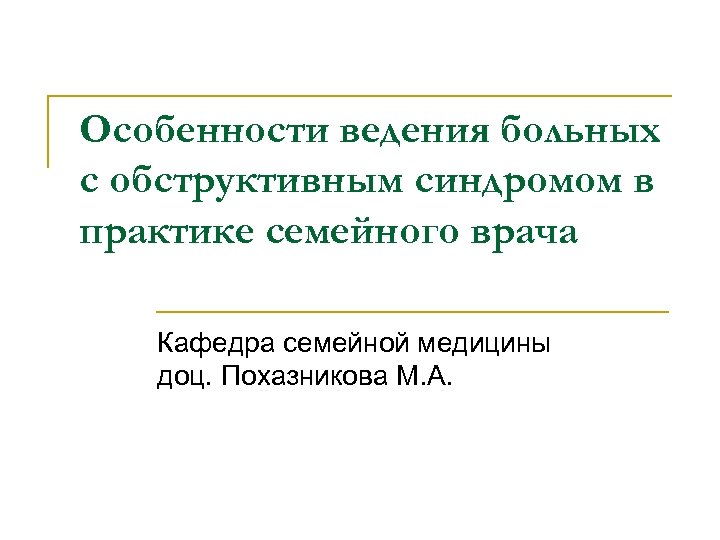 Особенности ведения больных с обструктивным синдромом в практике семейного врача Кафедра семейной медицины доц.
