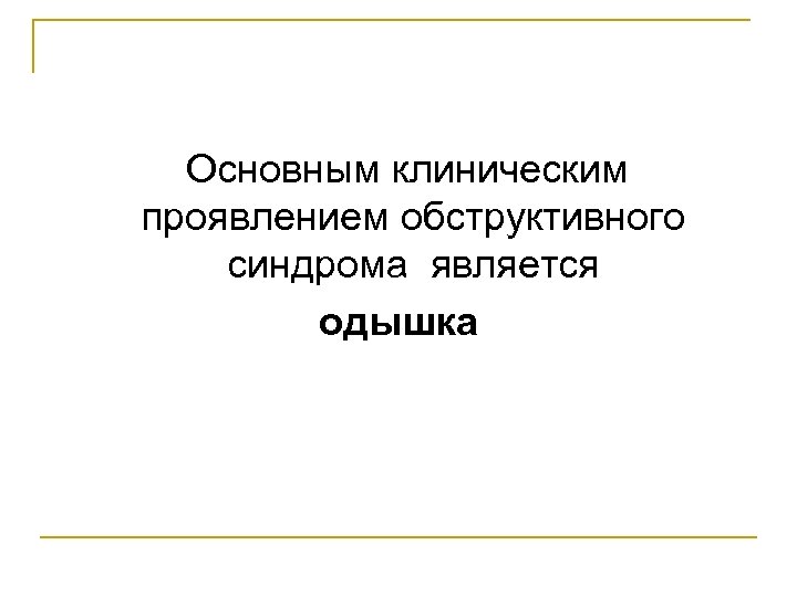 Основным клиническим проявлением обструктивного синдрома является одышка 