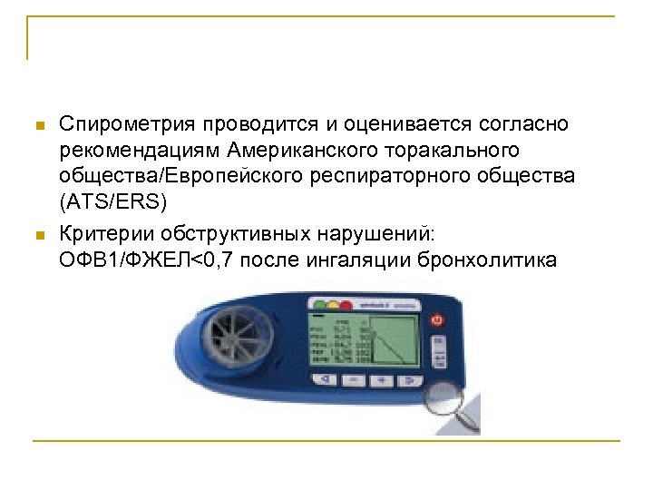 n n Спирометрия проводится и оценивается согласно рекомендациям Американского торакального общества/Европейского респираторного общества (ATS/ERS)