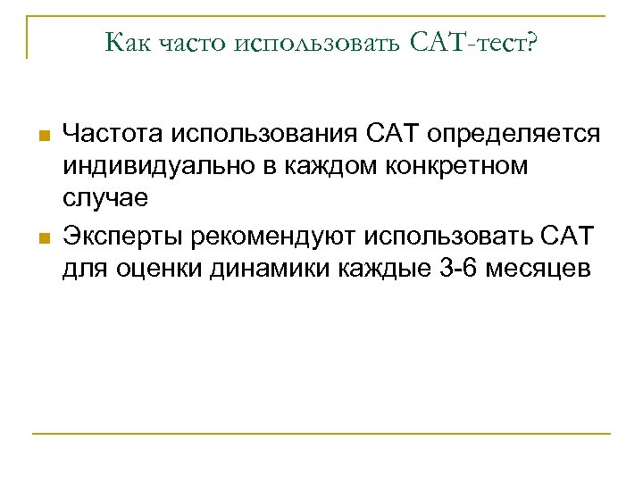 Как часто использовать САТ-тест? n n Частота использования САТ определяется индивидуально в каждом конкретном