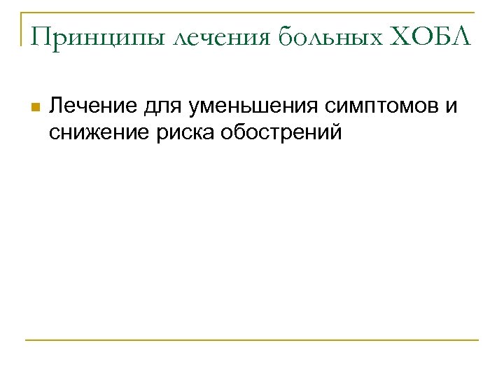 Принципы лечения больных ХОБЛ n Лечение для уменьшения симптомов и снижение риска обострений 