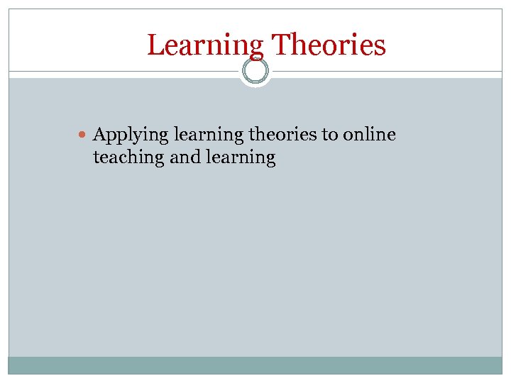 Learning Theories Applying learning theories to online teaching and learning 