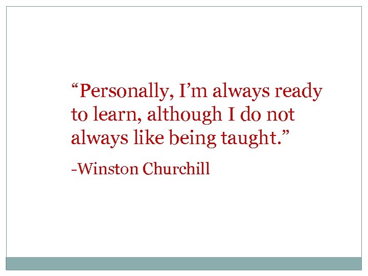 “Personally, I’m always ready to learn, although I do not always like being taught.