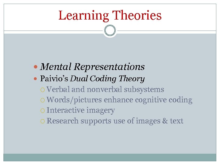 Learning Theories Mental Representations Paivio’s Dual Coding Theory Verbal and nonverbal subsystems Words/pictures enhance