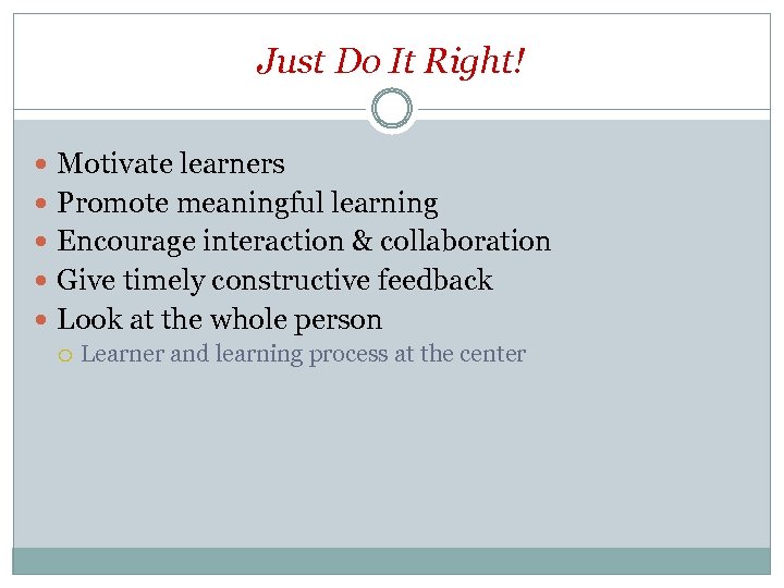 Just Do It Right! Motivate learners Promote meaningful learning Encourage interaction & collaboration Give