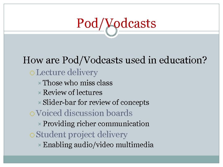 Pod/Vodcasts How are Pod/Vodcasts used in education? Lecture delivery Those who miss class Review