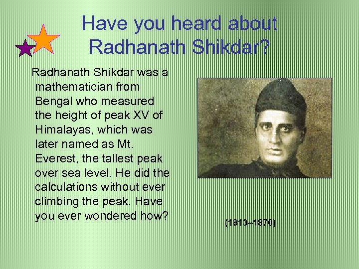 Have you heard about Radhanath Shikdar? Radhanath Shikdar was a mathematician from Bengal who