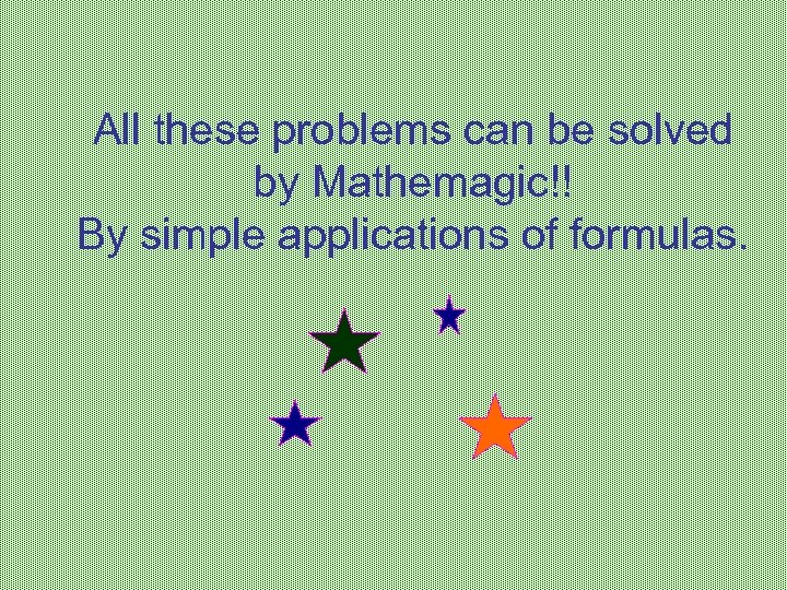 All these problems can be solved by Mathemagic!! By simple applications of formulas. 