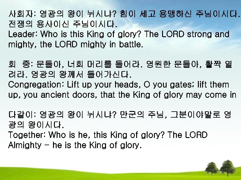 사회자: 영광의 왕이 뉘시냐? 힘이 세고 용맹하신 주님이시다. 전쟁의 용사이신 주님이시다. Leader: Who is