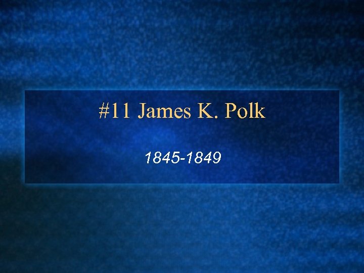 #11 James K. Polk 1845 -1849 
