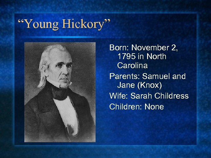 “Young Hickory” Born: November 2, 1795 in North Carolina Parents: Samuel and Jane (Knox)