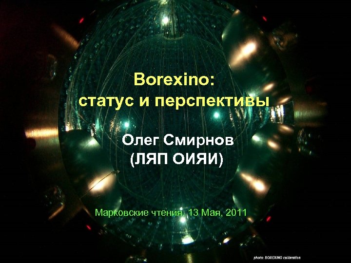 Borexino: статус и перспективы Олег Смирнов (ЛЯП ОИЯИ) Марковские чтения. 13 Мая, 2011 