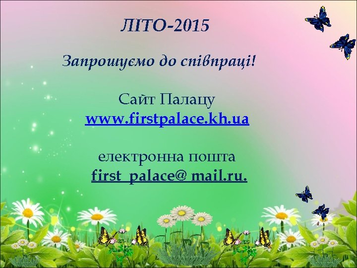 ЛІТО-2015 Запрошуємо до співпраці! Сайт Палацу www. firstpalace. kh. ua електронна пошта first_palace@ mail.