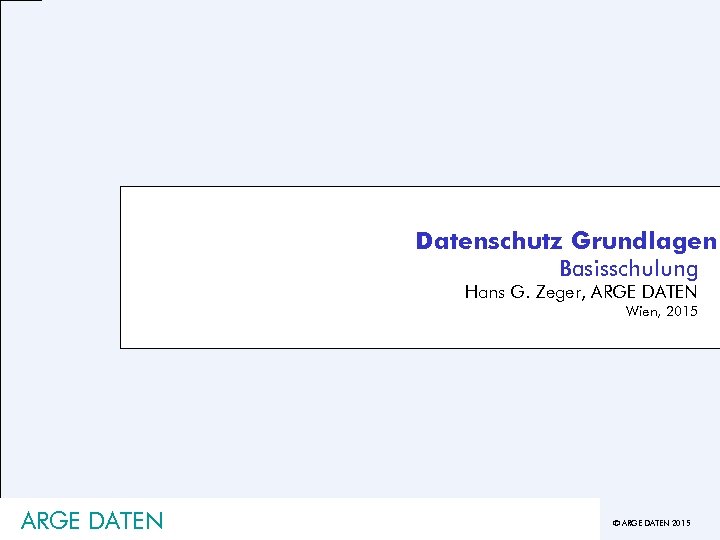 Datenschutz Grundlagen Basisschulung Hans G. Zeger, ARGE DATEN Wien, 2015 ARGE DATEN © ARGE