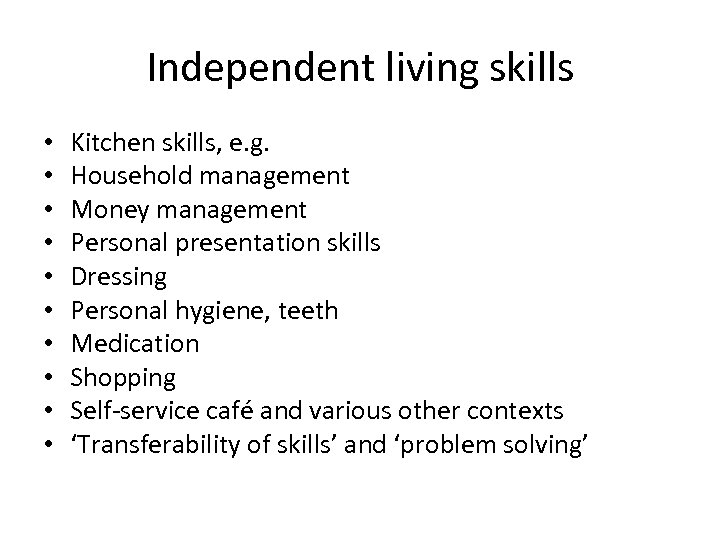 Independent living skills • • • Kitchen skills, e. g. Household management Money management