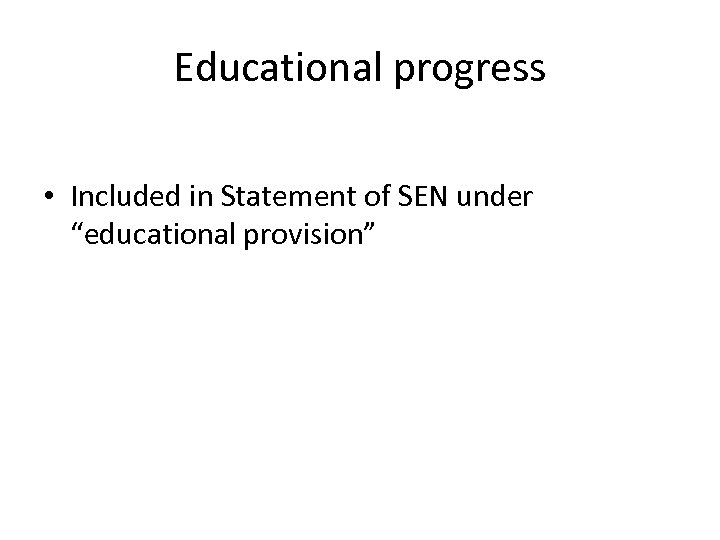 Educational progress • Included in Statement of SEN under “educational provision” 