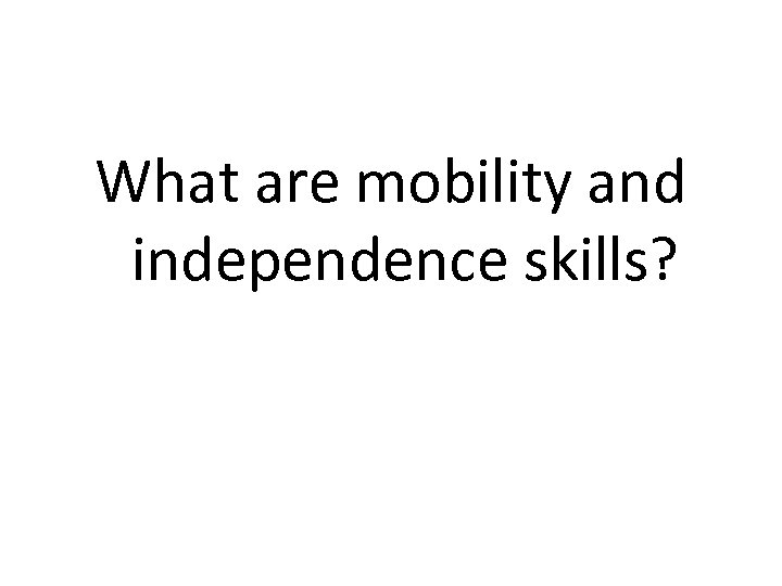 What are mobility and independence skills? 