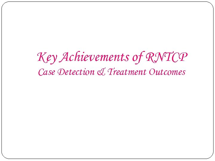 Key Achievements of RNTCP Case Detection & Treatment Outcomes 
