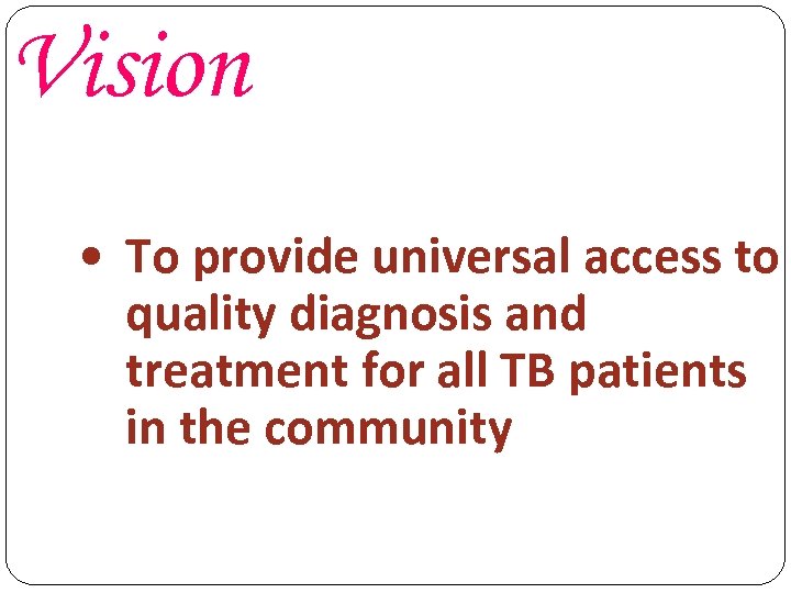 Vision To provide universal access to quality diagnosis and treatment for all TB patients