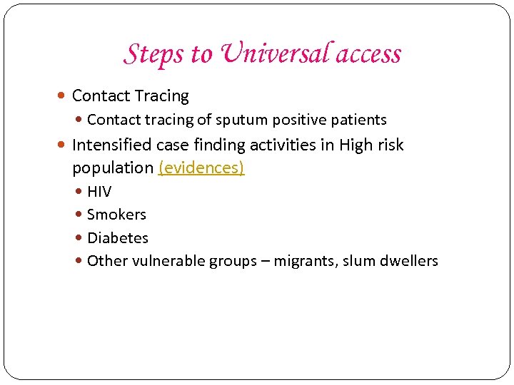 Steps to Universal access Contact Tracing Contact tracing of sputum positive patients Intensified case