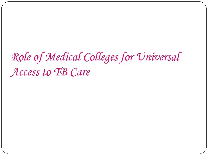 Role of Medical Colleges for Universal Access to TB Care 