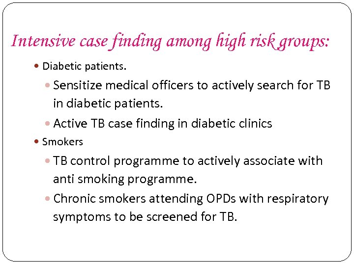 Intensive case finding among high risk groups: Diabetic patients. Sensitize medical officers to actively