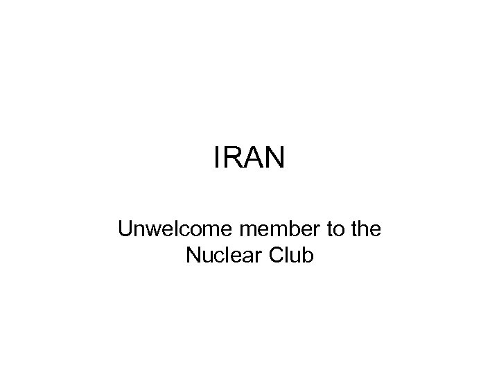 IRAN Unwelcome member to the Nuclear Club 