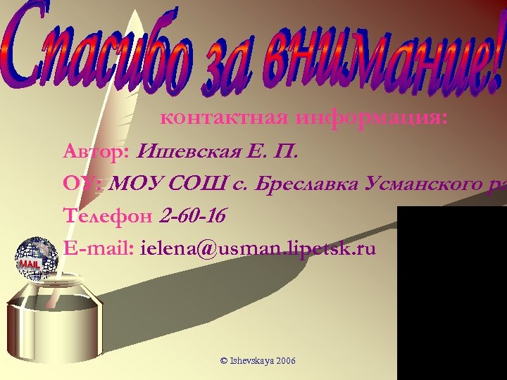 контактная информация: Автор: Ишевская Е. П. ОУ: МОУ СОШ с. Бреславка Усманского ра Телефон
