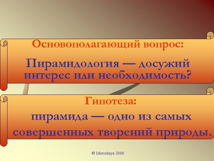 Основополагающий вопрос: Пирамидология — досужий интерес или необходимость? Гипотеза: пирамида — одно из самых