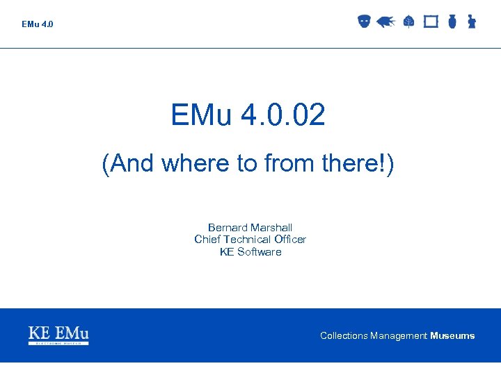 EMu 4. 0. 02 (And where to from there!) Bernard Marshall Chief Technical Officer