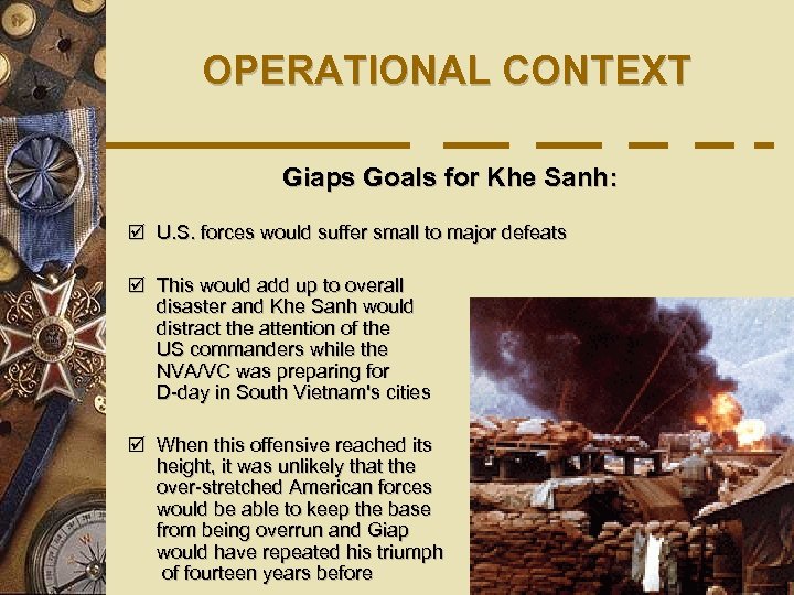 OPERATIONAL CONTEXT Giaps Goals for Khe Sanh: þ U. S. forces would suffer small