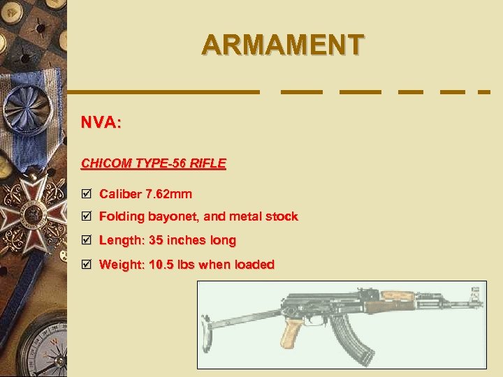 ARMAMENT NVA: CHICOM TYPE-56 RIFLE þ Caliber 7. 62 mm þ Folding bayonet, and
