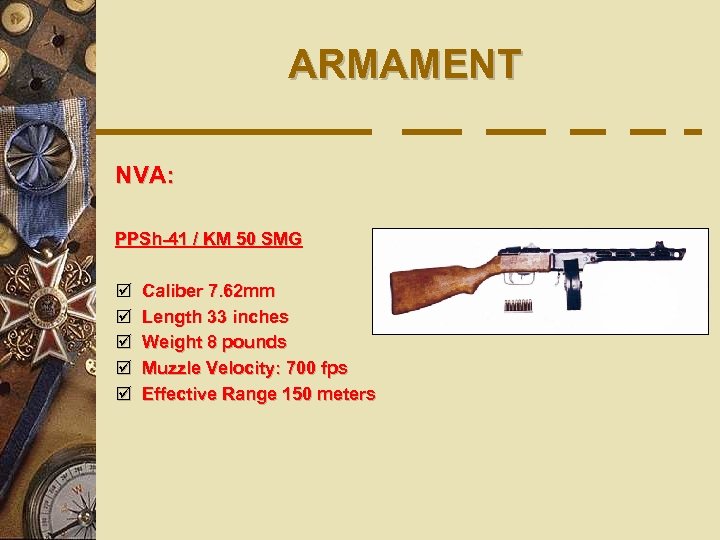 ARMAMENT NVA: PPSh-41 / KM 50 SMG þ þ þ Caliber 7. 62 mm