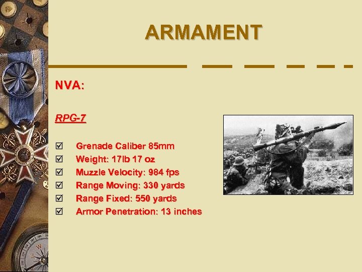 ARMAMENT NVA: RPG-7 þ þ þ Grenade Caliber 85 mm Weight: 17 lb 17