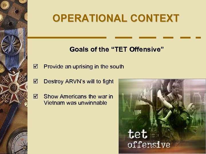 OPERATIONAL CONTEXT Goals of the “TET Offensive” þ Provide an uprising in the south