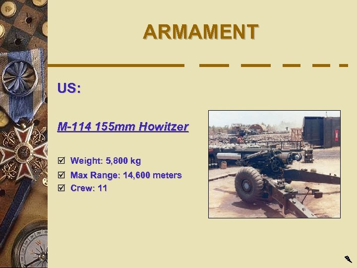 ARMAMENT US: M-114 155 mm Howitzer þ Weight: 5, 800 kg þ Max Range: