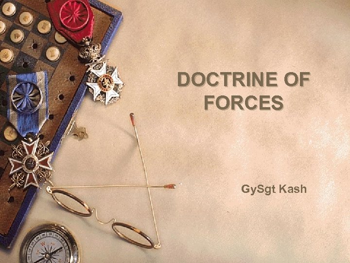 DOCTRINE OF FORCES Gy. Sgt Kash 