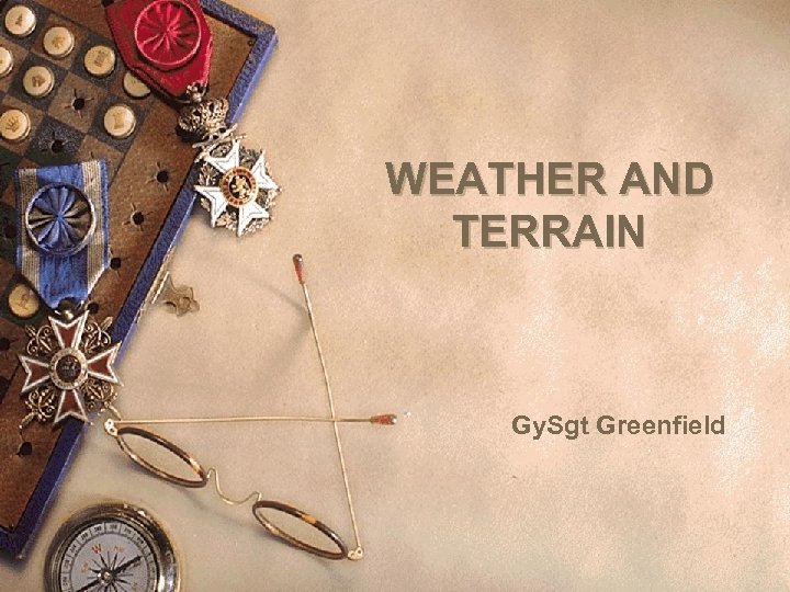 WEATHER AND TERRAIN Gy. Sgt Greenfield 