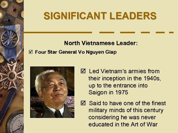 SIGNIFICANT LEADERS North Vietnamese Leader: þ Four Star General Vo Nguyen Giap þ Led